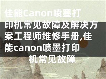 佳能Canon噴墨打印機(jī)常見故障及解決方案工程師維修手冊(cè),佳能canon噴墨打印機(jī)常見故障