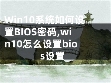 Win10系統(tǒng)如何設置BIOS密碼,win10怎么設置bios設置