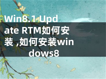 Win8.1 Update RTM如何安裝 ,如何安裝windows8