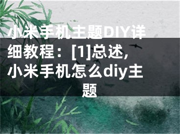 小米手機(jī)主題DIY詳細(xì)教程：[1]總述,小米手機(jī)怎么diy主題