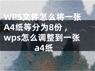 WPS文件怎么將一張A4紙等分為8份 ,wps怎么調(diào)整到一張a4紙