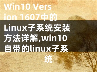 Win10 Version 1607中的Linux子系統(tǒng)安裝方法詳解,win10自帶的linux子系統(tǒng)