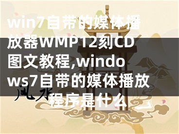 win7自帶的媒體播放器WMP12刻CD圖文教程,windows7自帶的媒體播放程序是什么