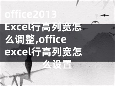 office2013Excel行高列寬怎么調(diào)整,officeexcel行高列寬怎么設(shè)置