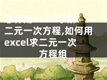 怎樣用excel求解二元一次方程,如何用excel求二元一次方程組