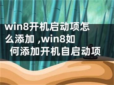 win8開(kāi)機(jī)啟動(dòng)項(xiàng)怎么添加 ,win8如何添加開(kāi)機(jī)自啟動(dòng)項(xiàng)