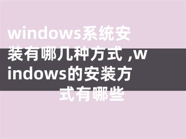 windows系統(tǒng)安裝有哪幾種方式 ,windows的安裝方式有哪些