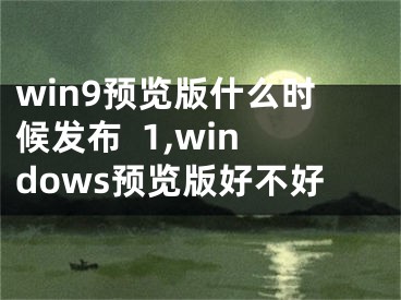 win9預(yù)覽版什么時(shí)候發(fā)布  1,windows預(yù)覽版好不好