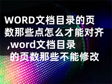 WORD文檔目錄的頁數(shù)那些點(diǎn)怎么才能對(duì)齊 ,word文檔目錄的頁數(shù)那些不能修改