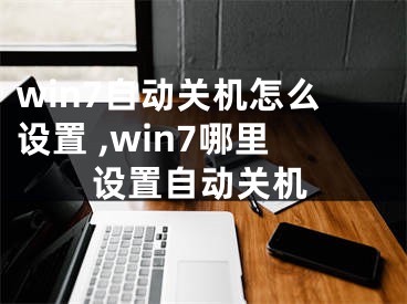 win7自動關(guān)機怎么設(shè)置 ,win7哪里設(shè)置自動關(guān)機