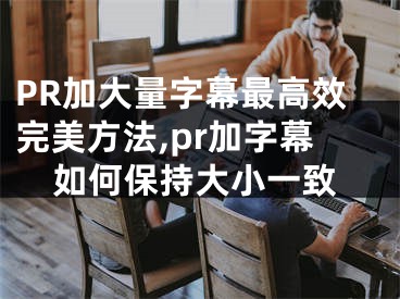 PR加大量字幕最高效完美方法,pr加字幕如何保持大小一致