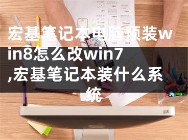 宏基筆記本電腦預(yù)裝win8怎么改win7,宏基筆記本裝什么系統(tǒng)