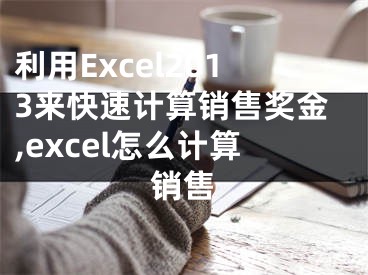 利用Excel2013來快速計(jì)算銷售獎金,excel怎么計(jì)算銷售