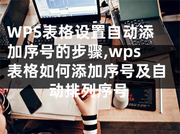 WPS表格設(shè)置自動(dòng)添加序號(hào)的步驟,wps表格如何添加序號(hào)及自動(dòng)排列序號(hào)