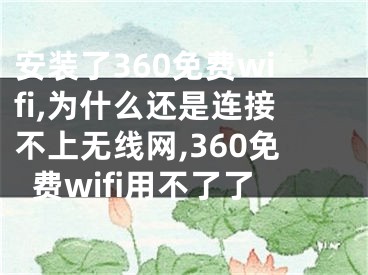 安裝了360免費(fèi)wifi,為什么還是連接不上無(wú)線(xiàn)網(wǎng),360免費(fèi)wifi用不了了