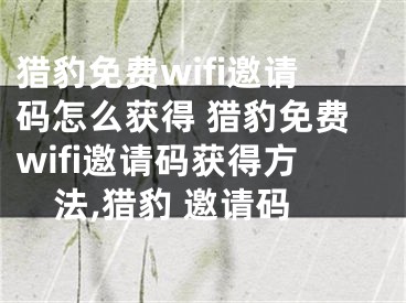 獵豹免費(fèi)wifi邀請碼怎么獲得 獵豹免費(fèi)wifi邀請碼獲得方法,獵豹 邀請碼