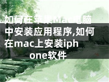 如何在蘋果Mac電腦中安裝應(yīng)用程序,如何在mac上安裝iphone軟件