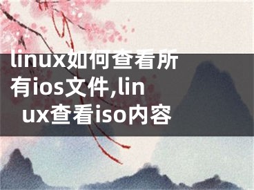 linux如何查看所有ios文件,linux查看iso內(nèi)容