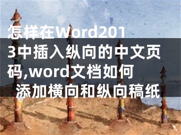 怎樣在Word2013中插入縱向的中文頁(yè)碼,word文檔如何添加橫向和縱向稿紙