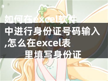 如何在excel軟件中進(jìn)行身份證號碼輸入,怎么在excel表里填寫身份證