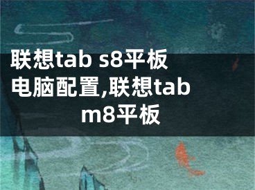 聯(lián)想tab s8平板電腦配置,聯(lián)想tabm8平板