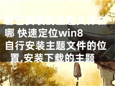 自己安裝的主題文件在哪 快速定位win8自行安裝主題文件的位置,安裝下載的主題