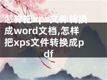 怎樣把xps文件轉(zhuǎn)換成word文檔,怎樣把xps文件轉(zhuǎn)換成pdf