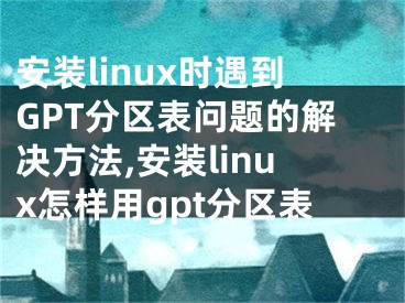 安裝linux時遇到GPT分區(qū)表問題的解決方法,安裝linux怎樣用gpt分區(qū)表