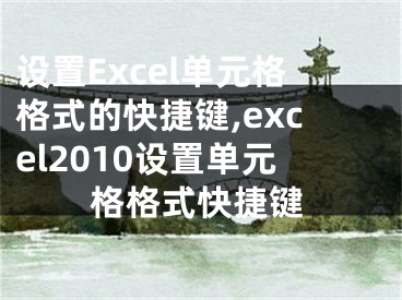 設(shè)置Excel單元格格式的快捷鍵,excel2010設(shè)置單元格格式快捷鍵