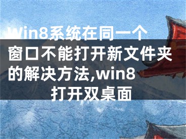 Win8系統(tǒng)在同一個窗口不能打開新文件夾的解決方法,win8打開雙桌面