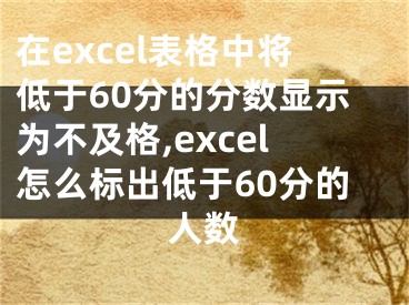 在excel表格中將低于60分的分?jǐn)?shù)顯示為不及格,excel怎么標(biāo)出低于60分的人數(shù)