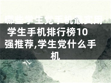 哪些學(xué)生黨手機最實用 學(xué)生手機排行榜10強推薦,學(xué)生黨什么手機