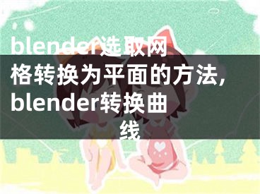 blender選取網(wǎng)格轉(zhuǎn)換為平面的方法,blender轉(zhuǎn)換曲線