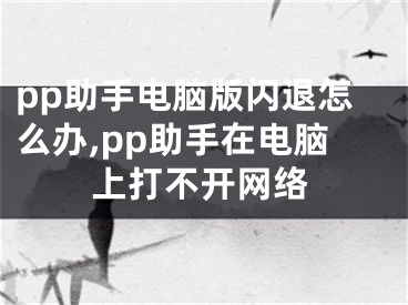 pp助手電腦版閃退怎么辦,pp助手在電腦上打不開網(wǎng)絡(luò)