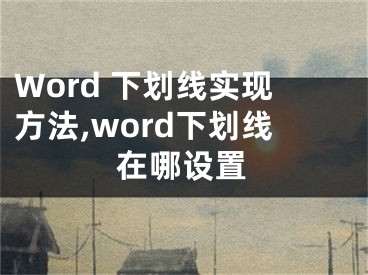 Word 下劃線實現(xiàn)方法,word下劃線在哪設(shè)置