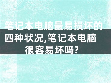 筆記本電腦最易損壞的四種狀況,筆記本電腦很容易壞嗎?