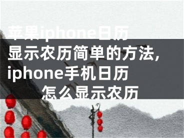 蘋果iphone日歷顯示農(nóng)歷簡單的方法,iphone手機日歷怎么顯示農(nóng)歷