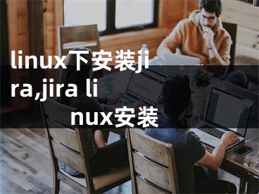 linux下安裝jira,jira linux安裝