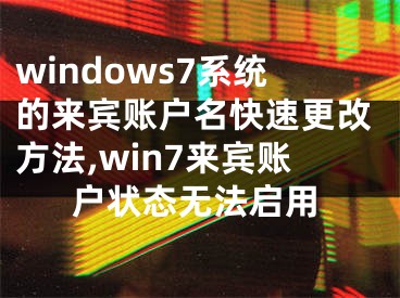 windows7系統(tǒng)的來(lái)賓賬戶(hù)名快速更改方法,win7來(lái)賓賬戶(hù)狀態(tài)無(wú)法啟用