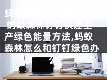 螞蟻森林怎么綁定釘釘 螞蟻森林釘釘快速生產(chǎn)綠色能量方法,螞蟻森林怎么和釘釘綠色辦公