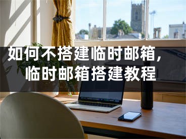 如何不搭建臨時郵箱,臨時郵箱搭建教程