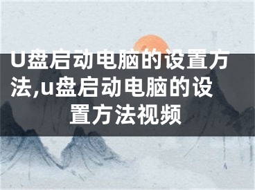 U盤啟動電腦的設(shè)置方法,u盤啟動電腦的設(shè)置方法視頻