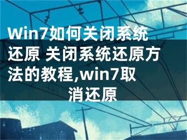 Win7如何關閉系統(tǒng)還原 關閉系統(tǒng)還原方法的教程,win7取消還原