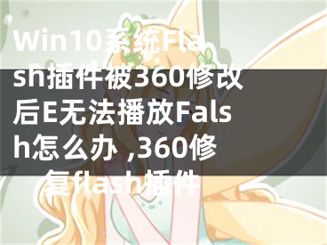 Win10系統(tǒng)Flash插件被360修改后E無法播放Falsh怎么辦 ,360修復flash插件