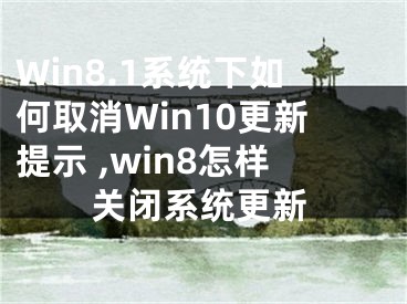 Win8.1系統(tǒng)下如何取消Win10更新提示 ,win8怎樣關閉系統(tǒng)更新