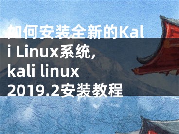 如何安裝全新的Kali Linux系統(tǒng),kali linux2019.2安裝教程