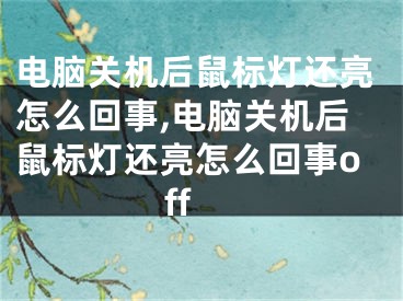 電腦關機后鼠標燈還亮怎么回事,電腦關機后鼠標燈還亮怎么回事off