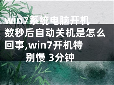 win7系統(tǒng)電腦開機數(shù)秒后自動關機是怎么回事,win7開機特別慢 3分鐘