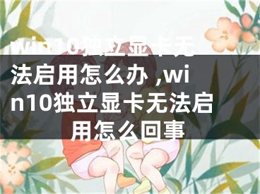 win10獨立顯卡無法啟用怎么辦 ,win10獨立顯卡無法啟用怎么回事