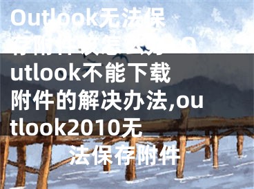 Outlook無法保存附件該怎么辦  Outlook不能下載附件的解決辦法,outlook2010無法保存附件